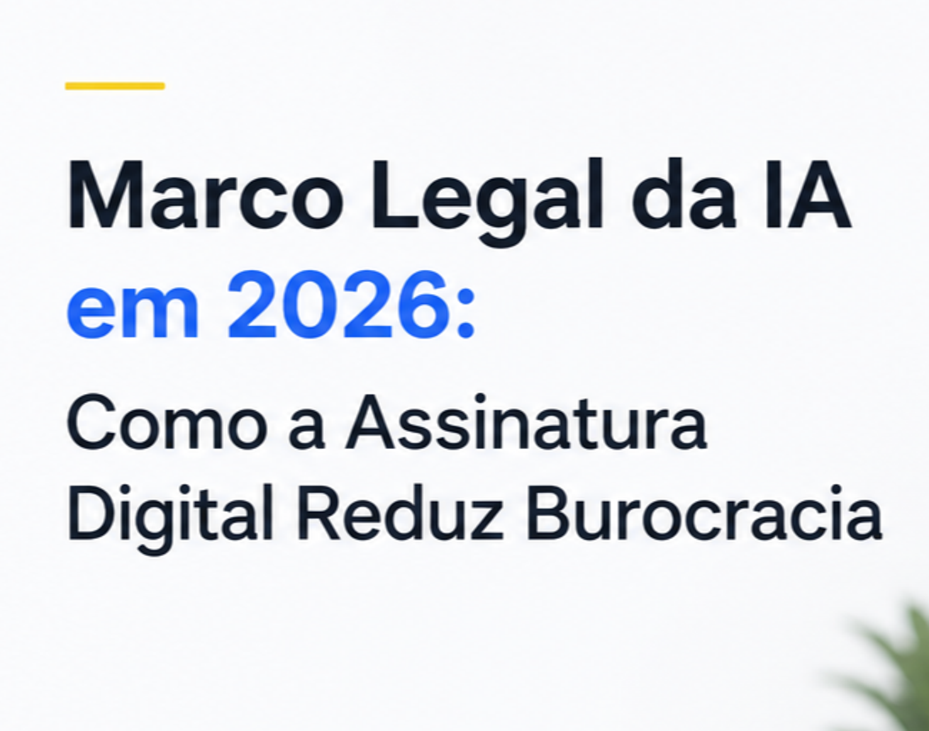 Marco Legal da IA em 2026: Como a Assinatura Digital Reduz Burocracia e Prepara Sua Empresa